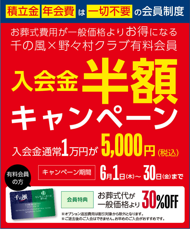 入会金半額キャンペーン。入会金通常1万円が5,000円(税込)。積立金・年会費は一切不要の会員制度。キャンペーン期間6月1日(木曜日)から6月30日(金曜日)まで。有料会員の方。会員特典：お葬式代が一般価格より30%OFF。